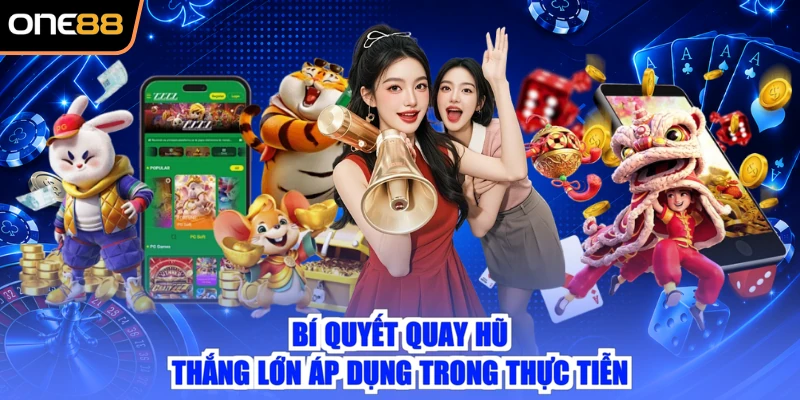 Bí quyết quay hũ thắng lớn áp dụng trong thực tiễn