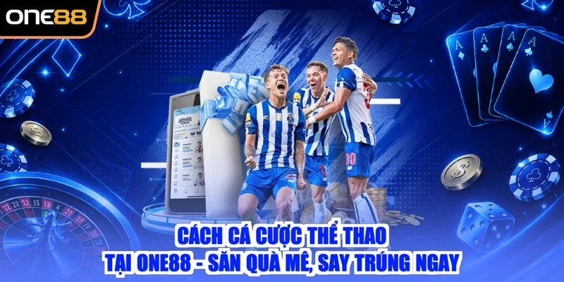 Cách Cá Cược Thể Thao Tại ONE88 - Săn Quà Mê, Say Trúng Ngay