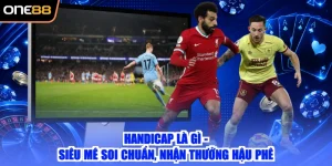 Handicap Là Gì - Siêu Mê Soi Chuẩn, Nhận Thưởng Hậu Phê
