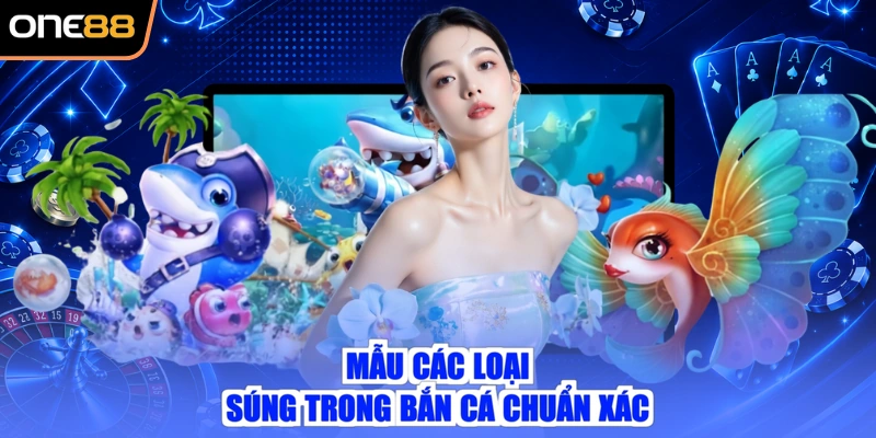 Mẫu các loại súng trong bắn cá chuẩn xác
