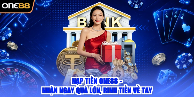 Nạp Tiền ONE88 - Nhận Ngay Quà Lớn, Rinh Tiền Về Tay