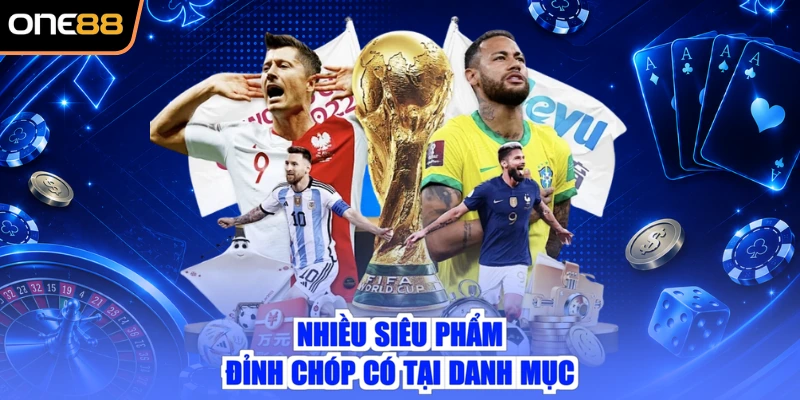 Nhiều siêu phẩm đỉnh chóp có tại danh mục